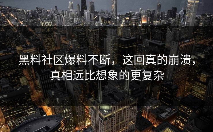 黑料社区爆料不断，这回真的崩溃，真相远比想象的更复杂