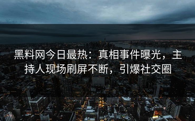 黑料网今日最热：真相事件曝光，主持人现场刷屏不断，引爆社交圈