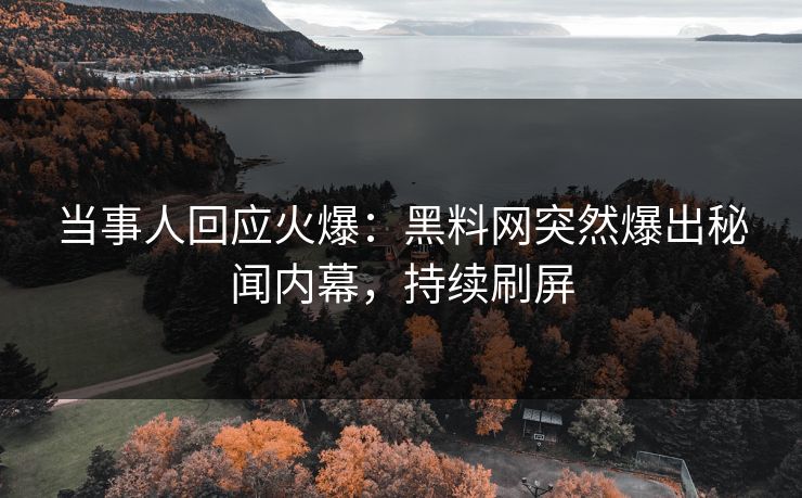 当事人回应火爆：黑料网突然爆出秘闻内幕，持续刷屏