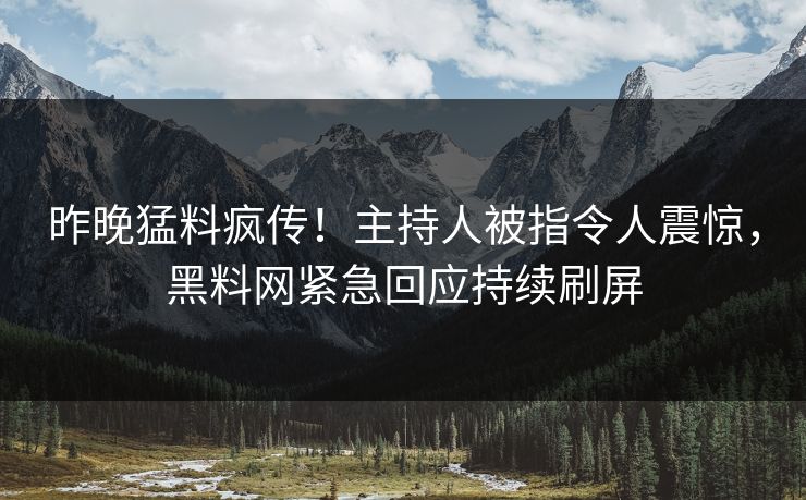 昨晚猛料疯传！主持人被指令人震惊，黑料网紧急回应持续刷屏