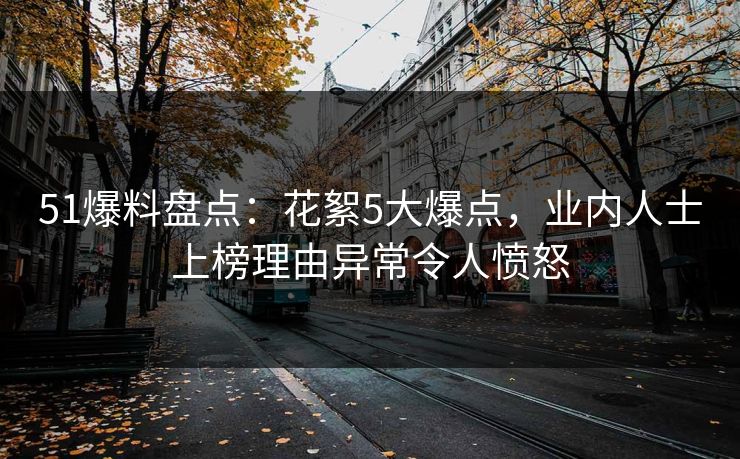 51爆料盘点：花絮5大爆点，业内人士上榜理由异常令人愤怒