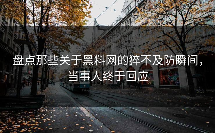盘点那些关于黑料网的猝不及防瞬间，当事人终于回应
