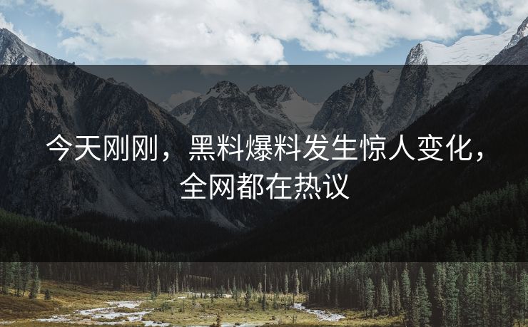 今天刚刚，黑料爆料发生惊人变化，全网都在热议