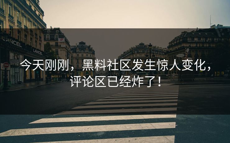 今天刚刚，黑料社区发生惊人变化，评论区已经炸了！