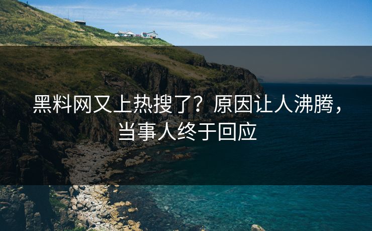 黑料网又上热搜了？原因让人沸腾，当事人终于回应