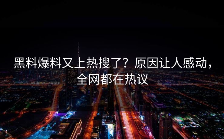 黑料爆料又上热搜了？原因让人感动，全网都在热议