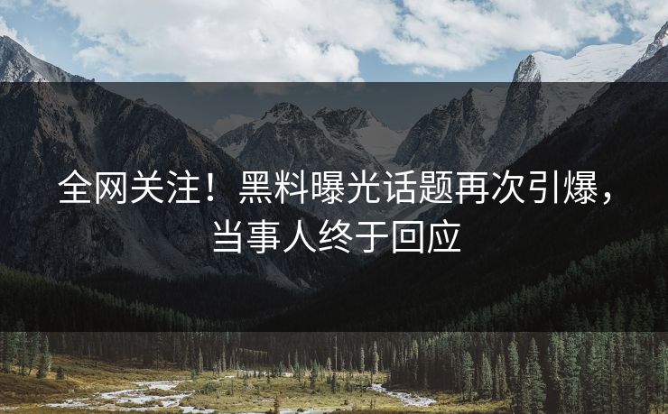 全网关注！黑料曝光话题再次引爆，当事人终于回应