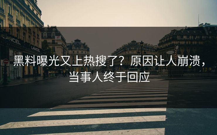 黑料曝光又上热搜了？原因让人崩溃，当事人终于回应