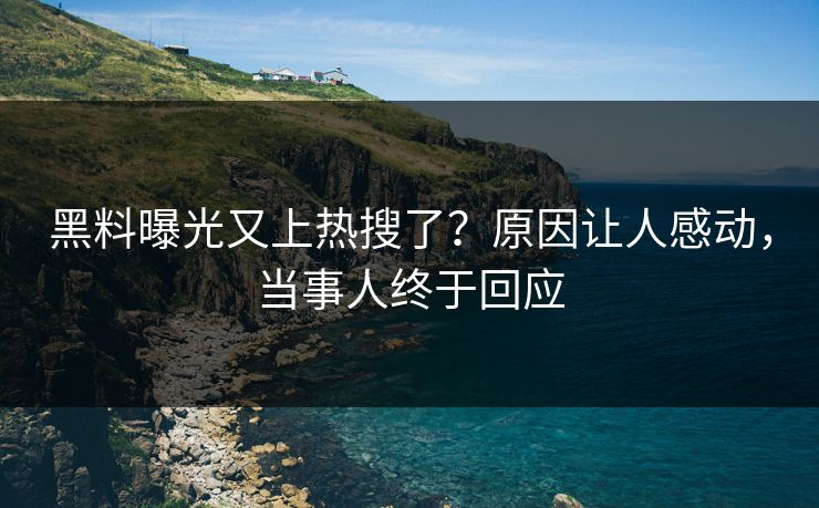 黑料曝光又上热搜了？原因让人感动，当事人终于回应