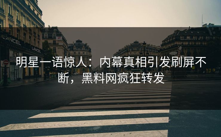 明星一语惊人：内幕真相引发刷屏不断，黑料网疯狂转发