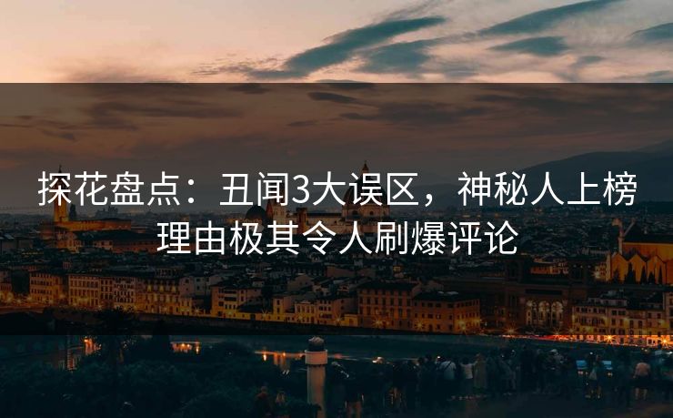 探花盘点：丑闻3大误区，神秘人上榜理由极其令人刷爆评论