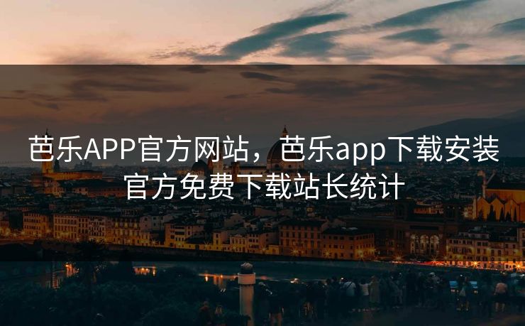 芭乐APP官方网站，芭乐app下载安装官方免费下载站长统计
