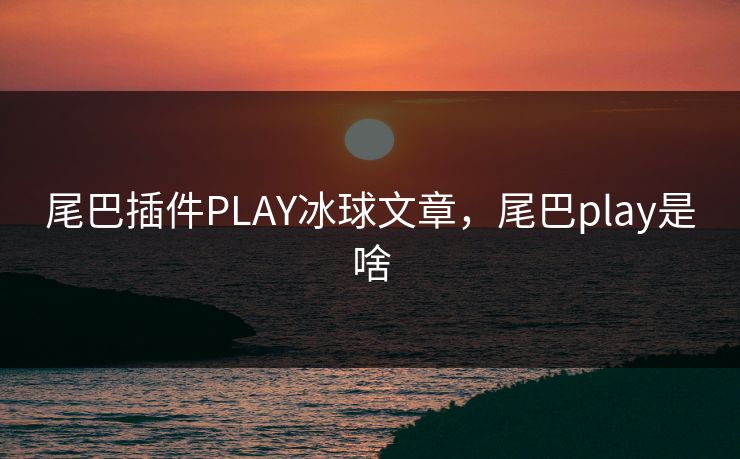 尾巴插件PLAY冰球文章，尾巴play是啥