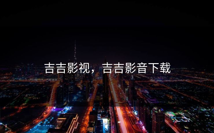 吉吉影视，吉吉影音下载