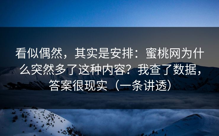 看似偶然，其实是安排：蜜桃网为什么突然多了这种内容？我查了数据，答案很现实（一条讲透）
