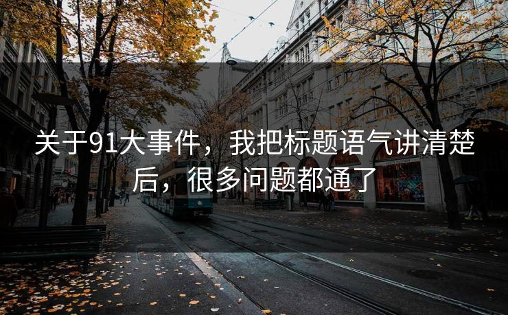 关于91大事件，我把标题语气讲清楚后，很多问题都通了